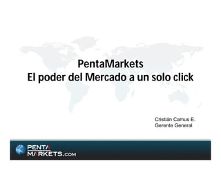 PentaMarkets
El poder del Mercado a un solo click


                           Cristián Camus E.
                           Gerente General
 