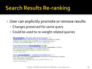 Search Results Re-rankingUser can explicitly promote or remove resultsChanges preserved for same queryCould be used to re-weight related queries16UXLabs - User Experience Research and Design - www.uxlabs.co.uk