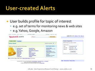 User-created AlertsUser builds profile for topic of intereste.g. set of terms for monitoring news & web sitese.g. Yahoo, Google, Amazon18UXLabs - User Experience Research and Design - www.uxlabs.co.uk