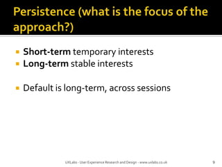Persistence (what is the focus of the approach?)Short-term temporary interestsLong-term stable interestsDefault is long-term, across sessions9UXLabs - User Experience Research and Design - www.uxlabs.co.uk