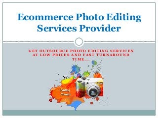 G E T O U T S O U R C E P H O T O E D I T I N G S E R V I C E S
A T L O W P R I C E S A N D F A S T T U R N A R O U N D
T I M E … .
Ecommerce Photo Editing
Services Provider
 