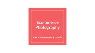Ecommerce
Photography
www.ecommercephotography.in
 