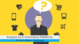 Analysis on E-Commerce Platforms
SAP Hybris, Magento, Demandware
1
 