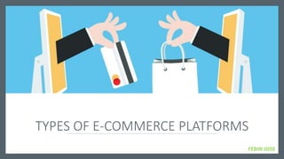 TYPES OF E-COMMERCE PLATFORMS
FEBIN JOSE
 