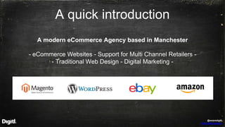 @wearedigitl
http://digitl.agency
A quick introduction
A modern eCommerce Agency based in Manchester
- eCommerce Websites ...