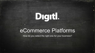 eCommerce Platforms
How do you select the right one for your business?
 