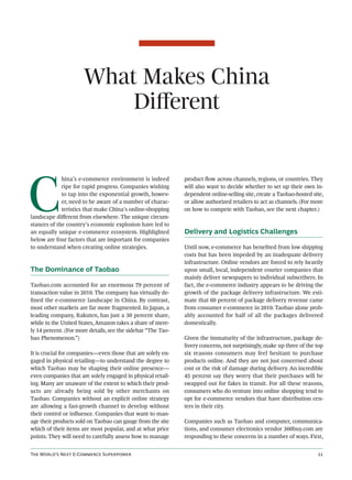 What Makes China
                          Diﬀerent



C
             hina’s e-commerce environment is indeed          product ﬂow across channels, regions, or countries. They
             ripe for rapid progress. Companies wishing       will also want to decide whether to set up their own in-
             to tap into the exponential growth, howev-       dependent online-selling site, create a Taobao-hosted site,
             er, need to be aware of a number of charac-      or allow authorized retailers to act as channels. (For more
             teristics that make China’s online-shopping      on how to compete with Taobao, see the next chapter.)
landscape diﬀerent from elsewhere. The unique circum-
stances of the country’s economic explosion have led to
an equally unique e-commerce ecosystem. Highlighted           Delivery and Logistics Challenges
below are four factors that are important for companies
to understand when creating online strategies.                Until now, e-commerce has beneﬁted from low shipping
                                                              costs but has been impeded by an inadequate delivery
                                                              infrastructure. Online vendors are forced to rely heavily
The Dominance of Taobao                                       upon small, local, independent courier companies that
                                                              mainly deliver newspapers to individual subscribers. In
Taobao.com accounted for an enormous 79 percent of            fact, the e-commerce industry appears to be driving the
transaction value in 2010. The company has virtually de-      growth of the package delivery infrastructure. We esti-
ﬁned the e-commerce landscape in China. By contrast,          mate that 60 percent of package delivery revenue came
most other markets are far more fragmented. In Japan, a       from consumer e-commerce in 2010. Taobao alone prob-
leading company, Rakuten, has just a 30 percent share,        ably accounted for half of all the packages delivered
while in the United States, Amazon takes a share of mere-     domestically.
ly 14 percent. (For more details, see the sidebar “The Tao-
bao Phenomenon.”)                                             Given the immaturity of the infrastructure, package de-
                                                              livery concerns, not surprisingly, make up three of the top
It is crucial for companies—even those that are solely en-    six reasons consumers may feel hesitant to purchase
gaged in physical retailing—to understand the degree to       products online. And they are not just concerned about
which Taobao may be shaping their online presence—            cost or the risk of damage during delivery. An incredible
even companies that are solely engaged in physical retail-    45 percent say they worry that their purchases will be
ing. Many are unaware of the extent to which their prod-      swapped out for fakes in transit. For all these reasons,
ucts are already being sold by other merchants on             consumers who do venture into online shopping tend to
Taobao. Companies without an explicit online strategy         opt for e-commerce vendors that have distribution cen-
are allowing a fast-growth channel to develop without         ters in their city.
their control or inﬂuence. Companies that want to man-
age their products sold on Taobao can gauge from the site     Companies such as Taobao and computer, communica-
which of their items are most popular, and at what price      tions, and consumer electronics vendor 360buy.com are
points. They will need to carefully assess how to manage      responding to these concerns in a number of ways. First,


T W’ N E-C S                                                                                
 
