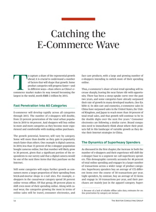 Catching the
                      E-Commerce Wave



T
              o capture a share of the exponential growth    face care products, with a large and growing number of
              ahead, it is crucial to understand a number    e-shoppers intending to switch more of their spending
              of factors that will shape that growth. Some   online.
              product categories will progress faster—and
              in diﬀerent ways—than others as China’s e-     Thus, e-commerce’s share of total retail spending will in-
commerce market makes its way toward becoming the            crease sharply, leaving the near future rife with opportu-
largest in the world, worth RMB 2 trillion by 2015.          nity. There has been a steep uptake curve over the past
                                                             two years, and some categories have already surpassed
                                                             their rate of growth in many developed markets. (See Ex-
Fast Penetration into All Categories                         hibit 4.) In skin care and cosmetics, e-commerce sales in
                                                             China have surpassed sales in the United States, the Unit-
E-commerce will develop rapidly across all categories        ed Kingdom, and Japan to reach more than 10 percent of
through 2015. The number of e-shoppers will double,          total retail sales, and that growth will continue to be in
from 23 percent penetration of the total urban popula-       the double digits over the next ﬁve years.5 Consumer
tion in 2010 to 44 percent. And shoppers will buy online     electronics are following a similar curve. Brand compa-
in more and more categories as they become more expe-        nies need to immediately think about where their prod-
rienced and comfortable with making online purchases.        ucts fall in this landscape of variable growth as they de-
                                                             vise their Internet strategies in China.
The growth potential, however, will vary by category.
Some will more than double as they gain in popularity
much faster than others. One example is digital cameras.     The Dynamics of Superheavy Spenders
In 2010, less than 15 percent of the e-shopper population
bought cameras online, but that number will likely grow      As discussed in the ﬁrst chapter, the increase in both the
to 30 percent, given that a signiﬁcant portion of the re-    number of e-shoppers and their experience will shi the
spondents to our survey said that a digital camera would     e-shopper base to a segment we call superheavy spend-
be one of the next three items that they purchase on the     ers. This demographic currently accounts for 40 percent
Internet.                                                    of total online spending and engages in a larger number
                                                             of transactions across a wider range of product catego-
Still some categories will enjoy further growth as con-      ries. Superheavy spenders buy an average of 175 diﬀer-
sumers move a larger proportion of their spending from       ent items over the course of 50 transactions per year.
brick-and-mortar shops to e-tail sites. For example, e-      Light spenders, by contrast, buy an average of 22 items
shoppers in the casual-wear category spend 30 percent        and engage in 10 transactions per year, and their pur-
online versus oﬄine. Of that group, 60 percent plans to      chases are mainly just in the apparel category. Super-
shi even more of their spending online. Along with ca-
sual wear, the categories growing the most in terms of       5. Because of a lack of reliable offline sales data, estimates for on-
online sales will be travel, consumer electronics, and       line penetration by category are inexact.


                                                                                            T B C G
 