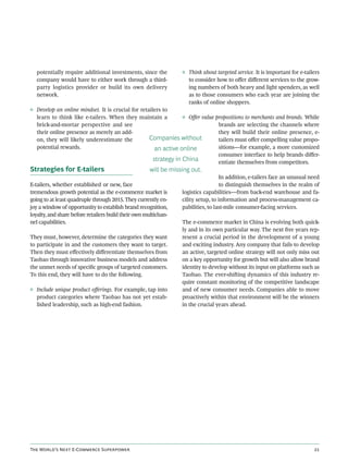 potentially require additional investments, since the          ◊ Think about targeted service. It is important for e-tailers
  company would have to either work through a third-               to consider how to oﬀer diﬀerent services to the grow-
  party logistics provider or build its own delivery               ing numbers of both heavy and light spenders, as well
  network.                                                         as to those consumers who each year are joining the
                                                                   ranks of online shoppers.
◊ Develop an online mindset. It is crucial for retailers to
  learn to think like e-tailers. When they maintain a            ◊ Oﬀer value propositions to merchants and brands. While
  brick-and-mortar perspective and see                                         brands are selecting the channels where
  their online presence as merely an add-                                      they will build their online presence, e-
  on, they will likely underestimate the           Companies without           tailers must oﬀer compelling value propo-
  potential rewards.                                  an active online         sitions—for example, a more customized
                                                                               consumer interface to help brands diﬀer-
                                                     strategy in China         entiate themselves from competitors.
Strategies for E-tailers                             will be missing out.
                                                                                  In addition, e-tailers face an unusual need
E-tailers, whether established or new, face                                       to distinguish themselves in the realm of
tremendous growth potential as the e-commerce market is          logistics capabilities—from back-end warehouse and fa-
going to at least quadruple through 2015. They currently en-     cility setup, to information and process-management ca-
joy a window of opportunity to establish brand recognition,      pabilities, to last-mile consumer-facing services.
loyalty, and share before retailers build their own multichan-
nel capabilities.                                                The e-commerce market in China is evolving both quick-
                                                                 ly and in its own particular way. The next ﬁve years rep-
They must, however, determine the categories they want           resent a crucial period in the development of a young
to participate in and the customers they want to target.         and exciting industry. Any company that fails to develop
Then they must eﬀectively diﬀerentiate themselves from           an active, targeted online strategy will not only miss out
Taobao through innovative business models and address            on a key opportunity for growth but will also allow brand
the unmet needs of speciﬁc groups of targeted customers.         identity to develop without its input on platforms such as
To this end, they will have to do the following.                 Taobao. The ever-shiing dynamics of this industry re-
                                                                 quire constant monitoring of the competitive landscape
◊ Include unique product oﬀerings. For example, tap into         and of new consumer needs. Companies able to move
  product categories where Taobao has not yet estab-             proactively within that environment will be the winners
  lished leadership, such as high-end fashion.                   in the crucial years ahead.




T W’ N E-C S                                                                                     
 