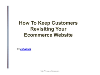 How To Keep Customers Revisiting Your Ecommerce Website,[object Object],By eshopwiz,[object Object],http://www.eshopwiz.com,[object Object]