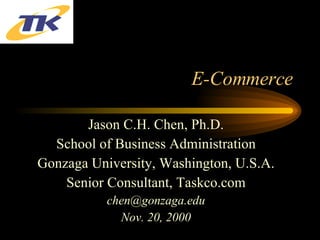 E-Commerce Jason C.H. Chen, Ph.D. School of Business Administration Gonzaga University, Washington, U.S.A. Senior Consultant, Taskco.com [email_address] Nov. 20, 2000 
