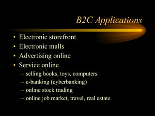 B2C Applications Electronic storefront Electronic malls Advertising online Service online selling books, toys, computers e-banking (cyberbanking) online stock trading online job market, travel, real estate 