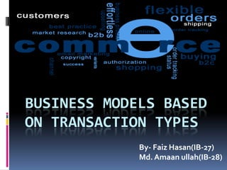BUSINESS MODELS BASED
ON TRANSACTION TYPES
By- Faiz Hasan(IB-27)
Md. Amaan ullah(IB-28)
 