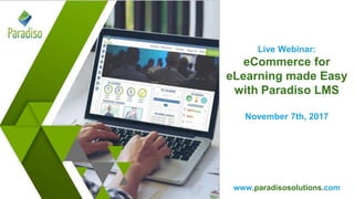 www.paradisosolutions.comwww.paradisosolutions.com
Live Webinar:
eCommerce for
eLearning made Easy
with Paradiso LMS
November 7th, 2017
 