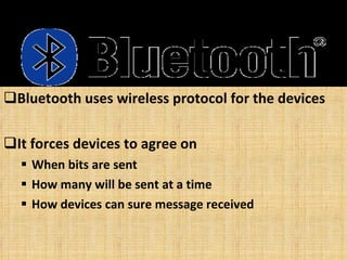 Bluetooth uses wireless protocol for the devices It forces devices to agree on When bits are sent How many will be sent at a time How devices can sure message received 