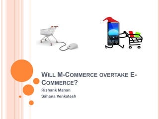 WILL M-COMMERCE OVERTAKE E-
COMMERCE?
Rishank Manan
Sahana Venkatesh
 