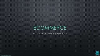 www.os-cubed.com
ECOMMERCE
BUILDING E-COMMERCE SITES IN 2013
 