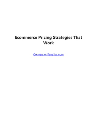 Ecommerce Pricing Strategies That
Work
ConversionFanatics.com
 