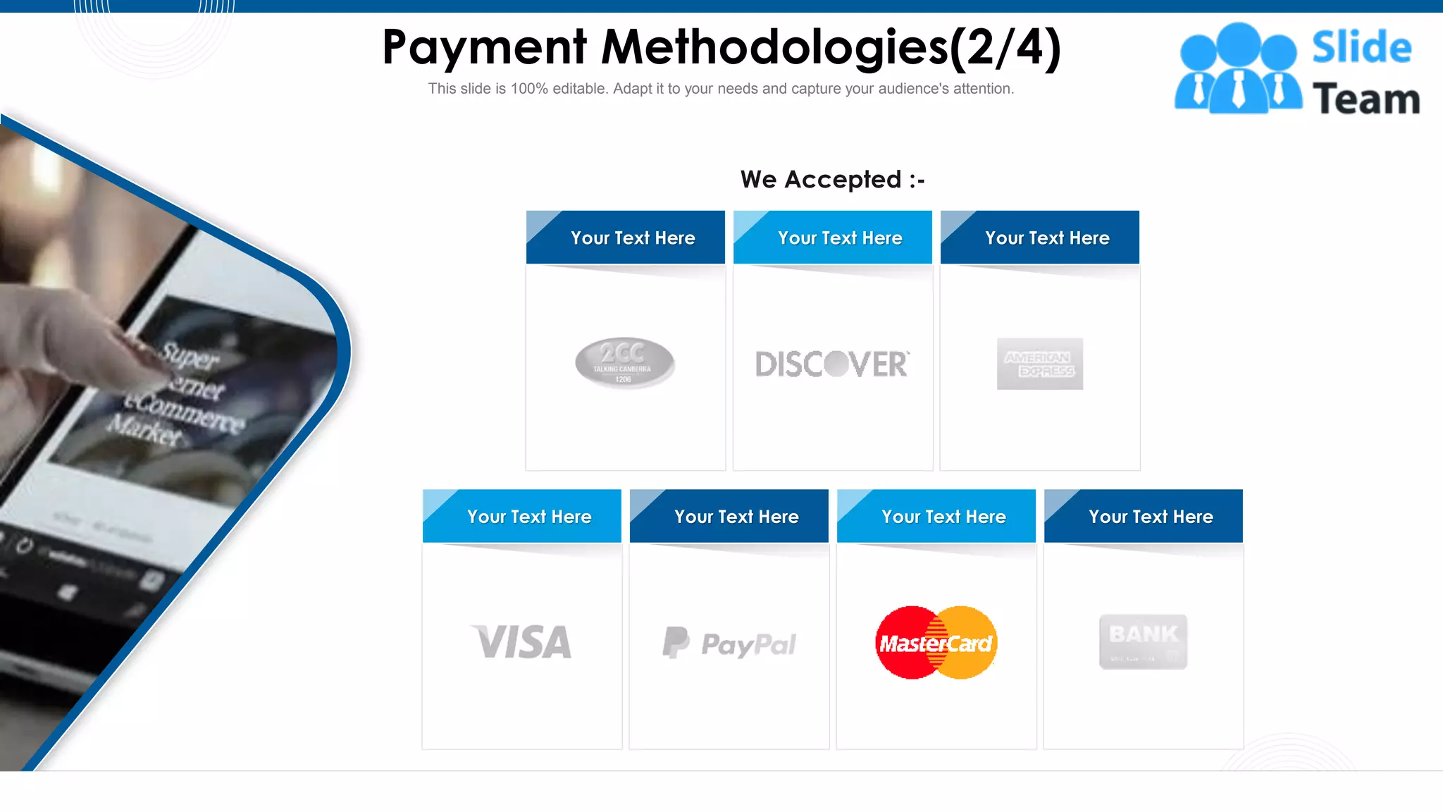 Payment Methodologies(2/4)
31
This slide is 100% editable. Adapt it to your needs and capture your audience's attention.
We Accepted :-
Your Text Here Your Text Here Your Text Here
Your Text Here
Your Text Here Your Text Here
Your Text Here
 