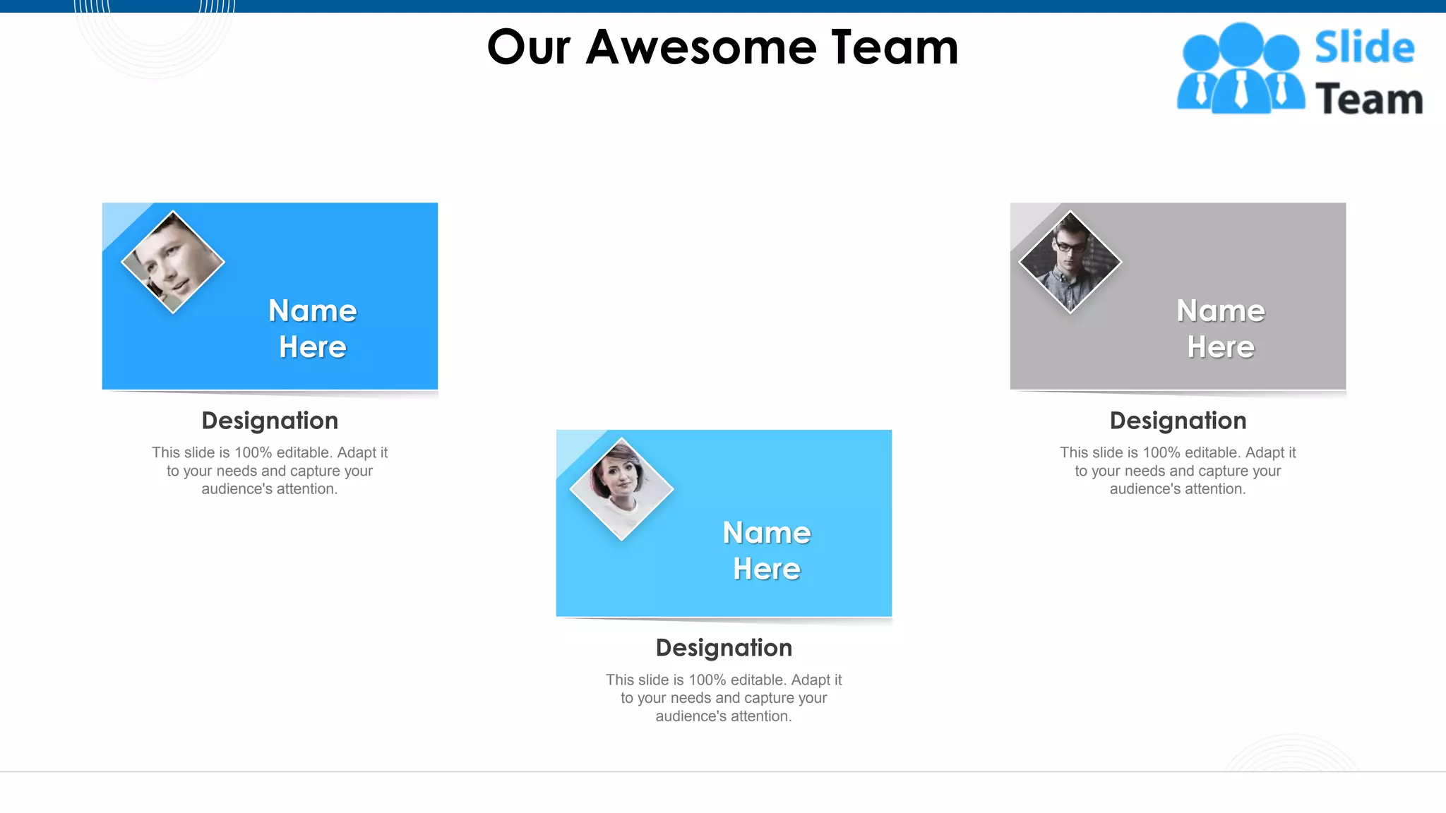 Designation
This slide is 100% editable. Adapt it
to your needs and capture your
audience's attention.
Name
Here
Designation
This slide is 100% editable. Adapt it
to your needs and capture your
audience's attention.
Name
Here
Designation
This slide is 100% editable. Adapt it
to your needs and capture your
audience's attention.
Name
Here
Our Awesome Team
51
 