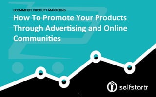 ECOMMERCE	
  PRODUCT	
  MARKETING	
  
How	
  To	
  Promote	
  Your	
  Products	
  
Through	
  Adver?sing	
  and	
  Online	
  
Communi?es	
  
1	
  
 