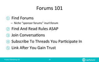 Forums	
  101	
  
①  Find	
  Forums	
  
–  Niche	
  “sponsor	
  forums”	
  inurl:forum	
  
②  Find	
  And	
  Read	
  Rules...
