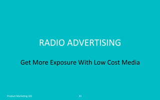 RADIO	
  ADVERTISING	
  
Get	
  More	
  Exposure	
  With	
  Low	
  Cost	
  Media	
  
31	
  Product	
  Marke4ng	
  101	
  
 