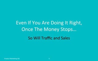 Even	
  If	
  You	
  Are	
  Doing	
  It	
  Right,	
  	
  
Once	
  The	
  Money	
  Stops…	
  
So	
  Will	
  Traﬃc	
  and	
 ...
