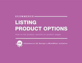 LISTING
PRODUCT OPTIONS
E C O M M E R C E
How to list product options on product pages
e C o m m e r c e U X D e s i g n a M i n e W h a t i n i t i a t i v e
 