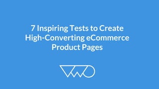 7 Inspiring Tests to Create 
High-Converting eCommerce 
Product Pages  