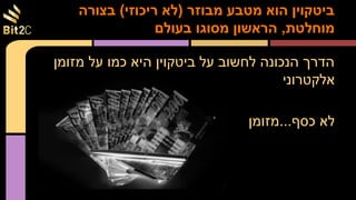 ‫מזומן‬ ‫על‬ ‫כמו‬ ‫היא‬ ‫ביטקוין‬ ‫על‬ ‫לחשוב‬ ‫הנכונה‬ ‫הדרך‬
‫אלקטרוני‬
‫כסף...מזומן‬ ‫לא‬
‫בצורה‬ (‫ריכוזי‬ ‫)לא‬ ‫מבוזר‬ ‫מטבע‬ ‫הוא‬ ‫ביטקוין‬
‫בעולם‬ ‫מסוגו‬ ‫הראשון‬ ,‫מוחלטת‬
 