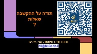 ‫ההקשבה‬ ‫על‬ ‫תודה‬
‫שאלות‬
?
‫בז’רנו‬ ‫אלי‬ - Bit2C LTD CEO
eli@bit2c.co.il
 