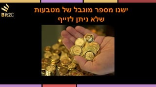 ‫מטבעות‬ ‫של‬ ‫מוגבל‬ ‫מספר‬ ‫ישנו‬
‫לזייף‬ ‫ניתן‬ ‫שלא‬
 