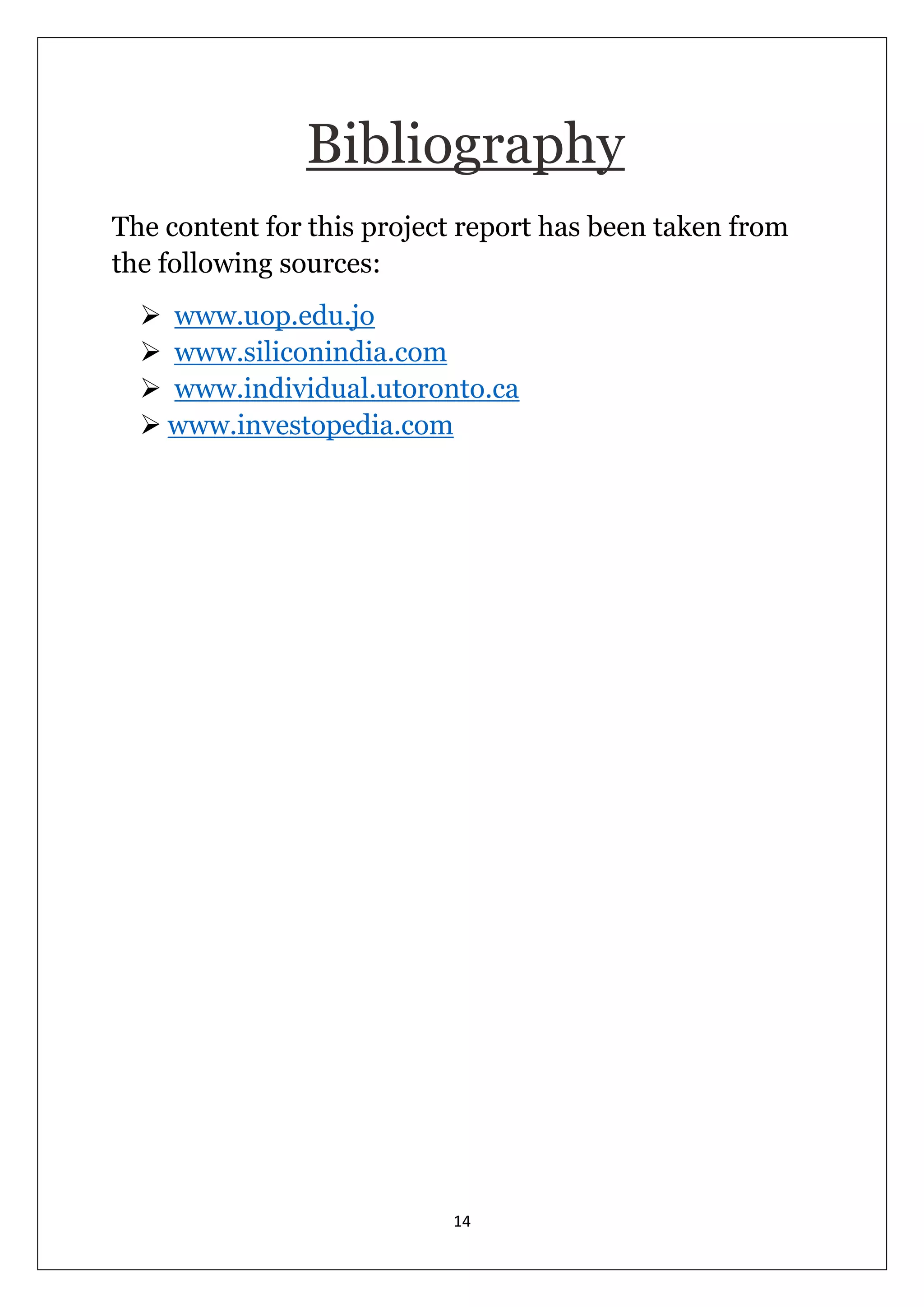 14 
Bibliography 
The content for this project report has been taken from the following sources: 
 www.uop.edu.jo 
 www.siliconindia.com 
 www.individual.utoronto.ca 
 www.investopedia.com 
