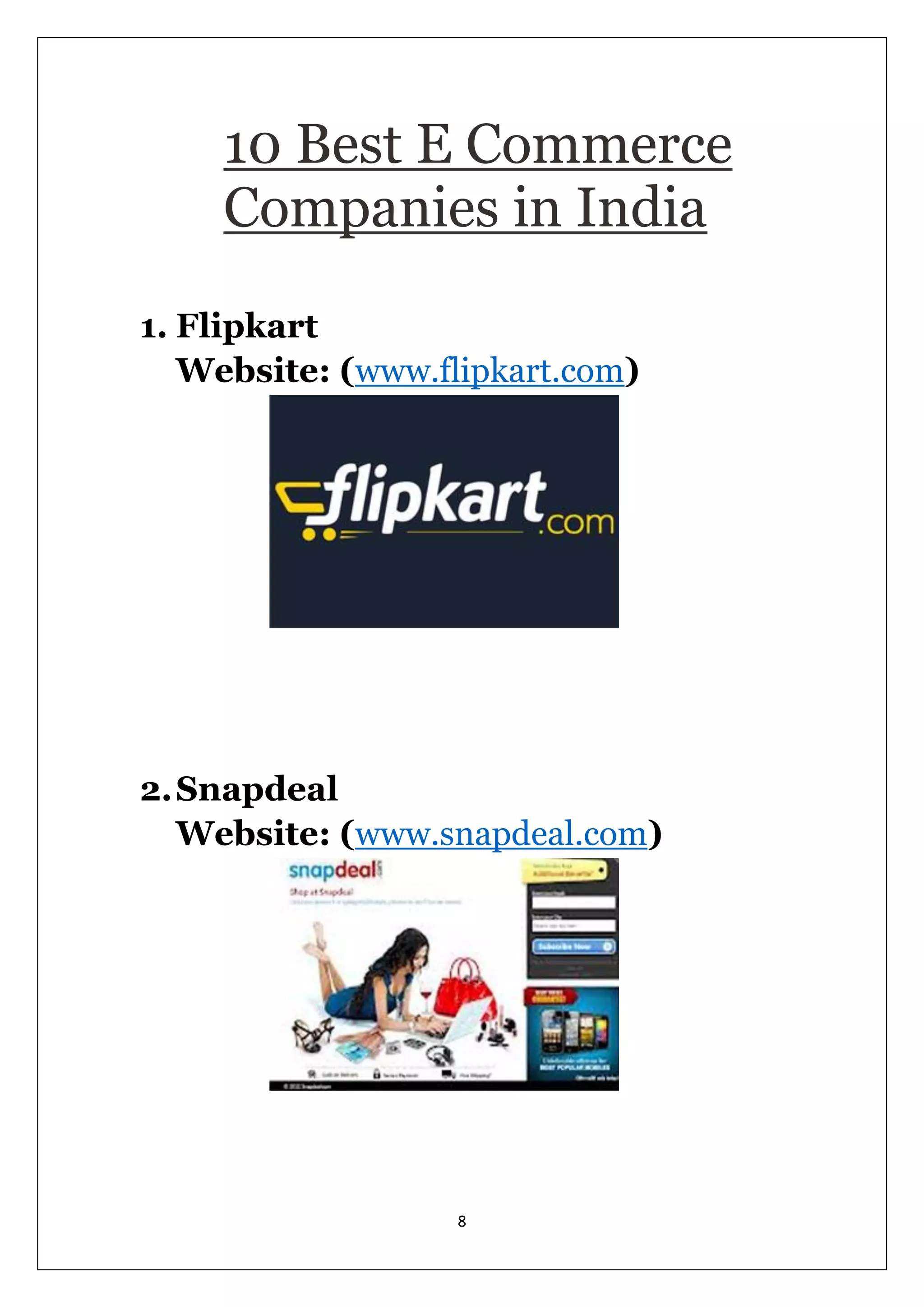 8 
10 Best E Commerce Companies in India 1. Flipkart Website: (www.flipkart.com) 
2. Snapdeal Website: (www.snapdeal.com) 
 