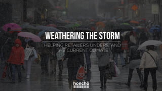 HELPING RETAILERS UNDERSTAND
THE CURRENT CLIMATE
Weathering the storm
 
