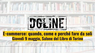 E-commerce: quando, come e perché fare da soli
Giovedì 9 maggio, Salone del Libro di Torino
 