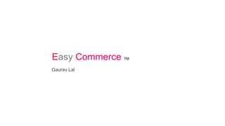 Easy Commerce TM
Gaurav Lal
 