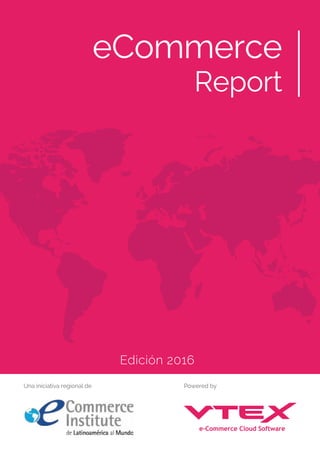 eCommerce
Report
Edición 2016
Una iniciativa regional de Powered by
 