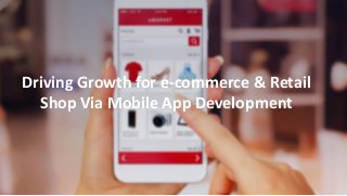 Driving Growth for e-commerce & Retail
Shop Via Mobile App Development
 