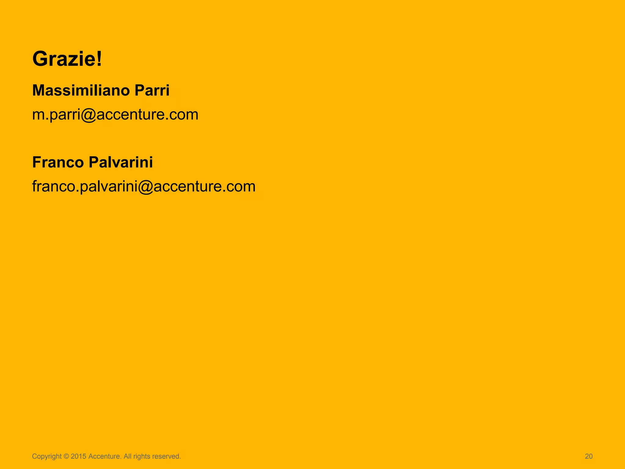 Copyright © 2015 Accenture. All rights reserved. 20
Grazie!
Massimiliano Parri
m.parri@accenture.com
Franco Palvarini
franco.palvarini@accenture.com
 