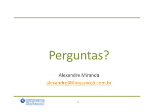 Perguntas?
     Alexandre Miranda
alexandre@ihouseweb.com.br


            25
 