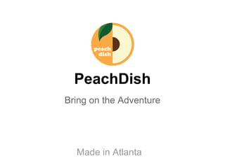 PeachDish
Bring on the Adventure
Made in Atlanta
 