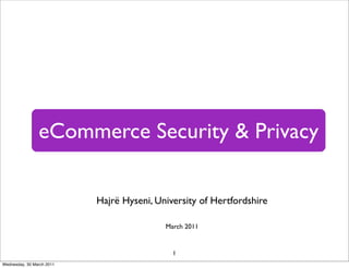 eCommerce Security & Privacy

                           Hajrë Hyseni, University of Hertfordshire

                                           March 2011


                                             1
Wednesday, 30 March 2011
 