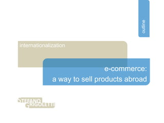 outline
internationalization



                               e-commerce:
              a way to sell products abroad
 