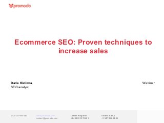 Ecommerce SEO: Proven techniques to
            increase sales



Daria Kizilova,                                                                Webinar
SEO analyst




© 2012 Promodo    www.promodo.com       United Kingdom      United States
                  contact@promodo.com   +44 0203 1376 681   +1 347 809-34-86
 
