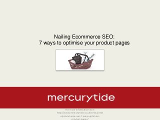 Nailing Ecommerce SEO:
7 ways to optimise your product pages
For more information visit:
http://www.mercurytide.co.uk/news/articl
e/ecommerce-seo-7-ways-optimise-
 