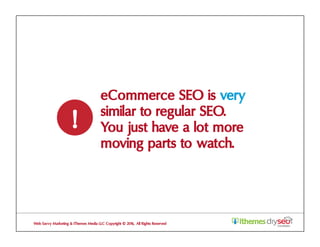 eCommerce SEO is very
similar to regular SEO.
You just have a lot more
moving parts to watch.
!
Web Savvy Marketing & iThemes Media LLC Copyright © 2016, All Rights Reserved
 