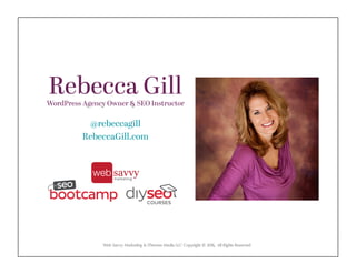 Web Savvy Marketing & iThemes Media LLC Copyright © 2016, All Rights Reserved
Rebecca GillWordPress Agency Owner & SEO Instructor
@rebeccagill
RebeccaGill.com
 