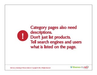 Category pages also need
descriptions.
Don’t just list products.
Tell search engines and users
what is listed on the page.
!
Web Savvy Marketing & iThemes Media LLC Copyright © 2016, All Rights Reserved
 